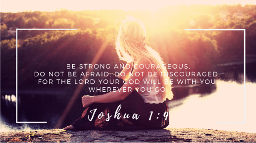 have-i-not-commanded-you_-be-strong-and-courageous-do-not-be-afraid-do-not-be-discouraged-for-the-lord-your-god-will-be-with-you-wherever-you-go-e2809d-joshua-1_9-3-e1543722131821.png